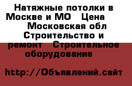 Натяжные потолки в Москве и МО › Цена ­ 500 - Московская обл. Строительство и ремонт » Строительное оборудование   